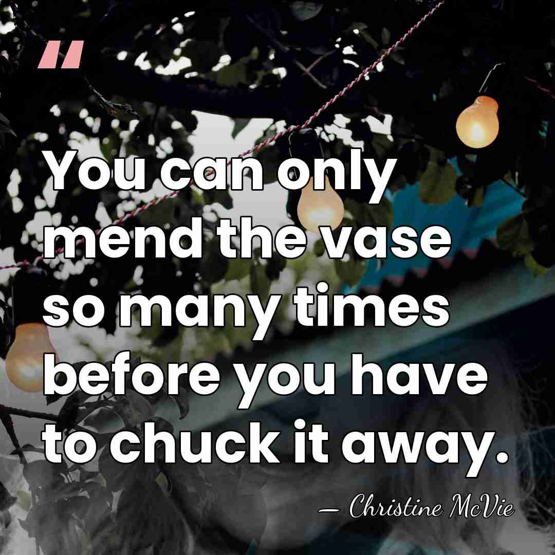 You can only mend the vase so many times before you have&hellip; - Christine McVie