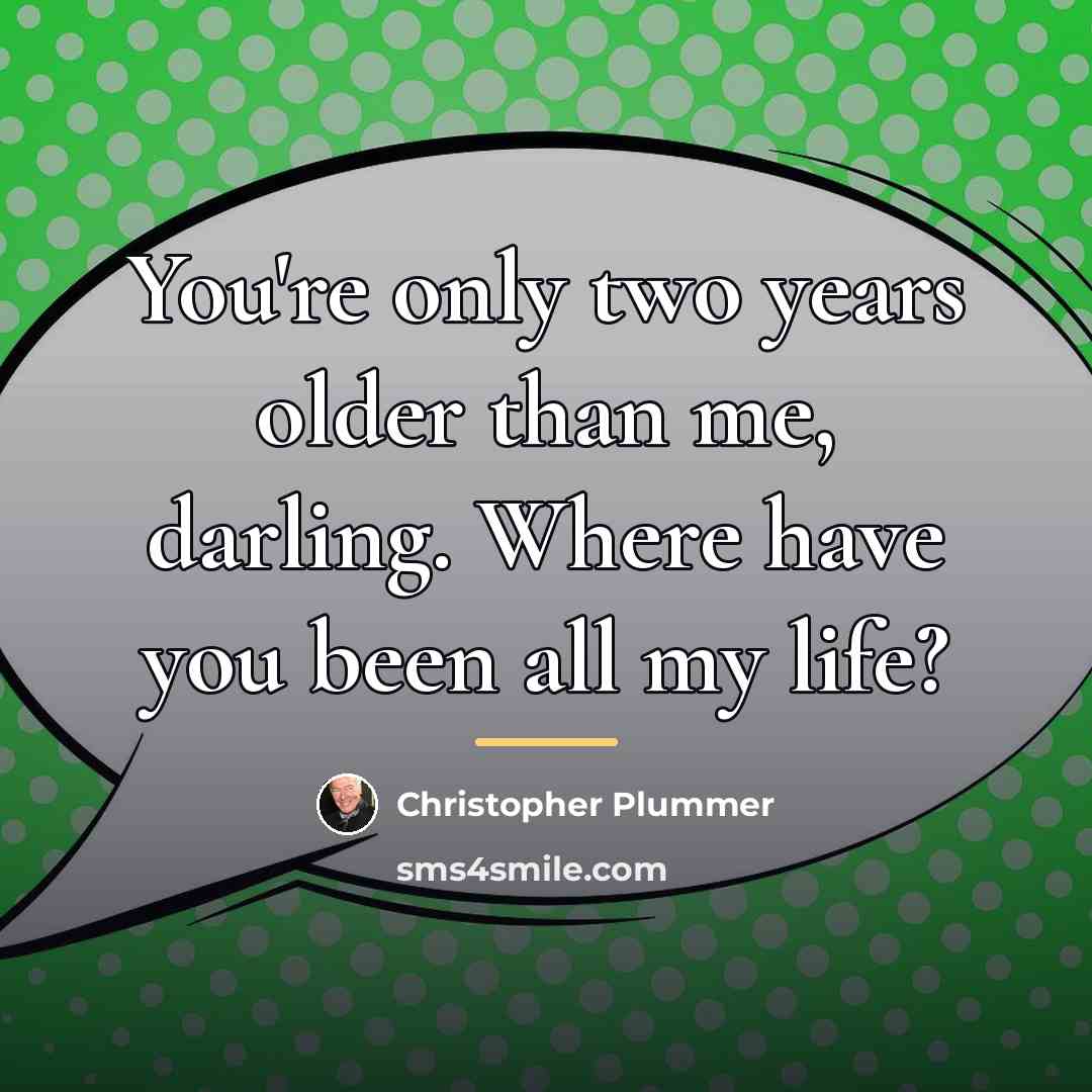 “You're only two years older than me, darling. Where have…” quote by Christopher Plummer