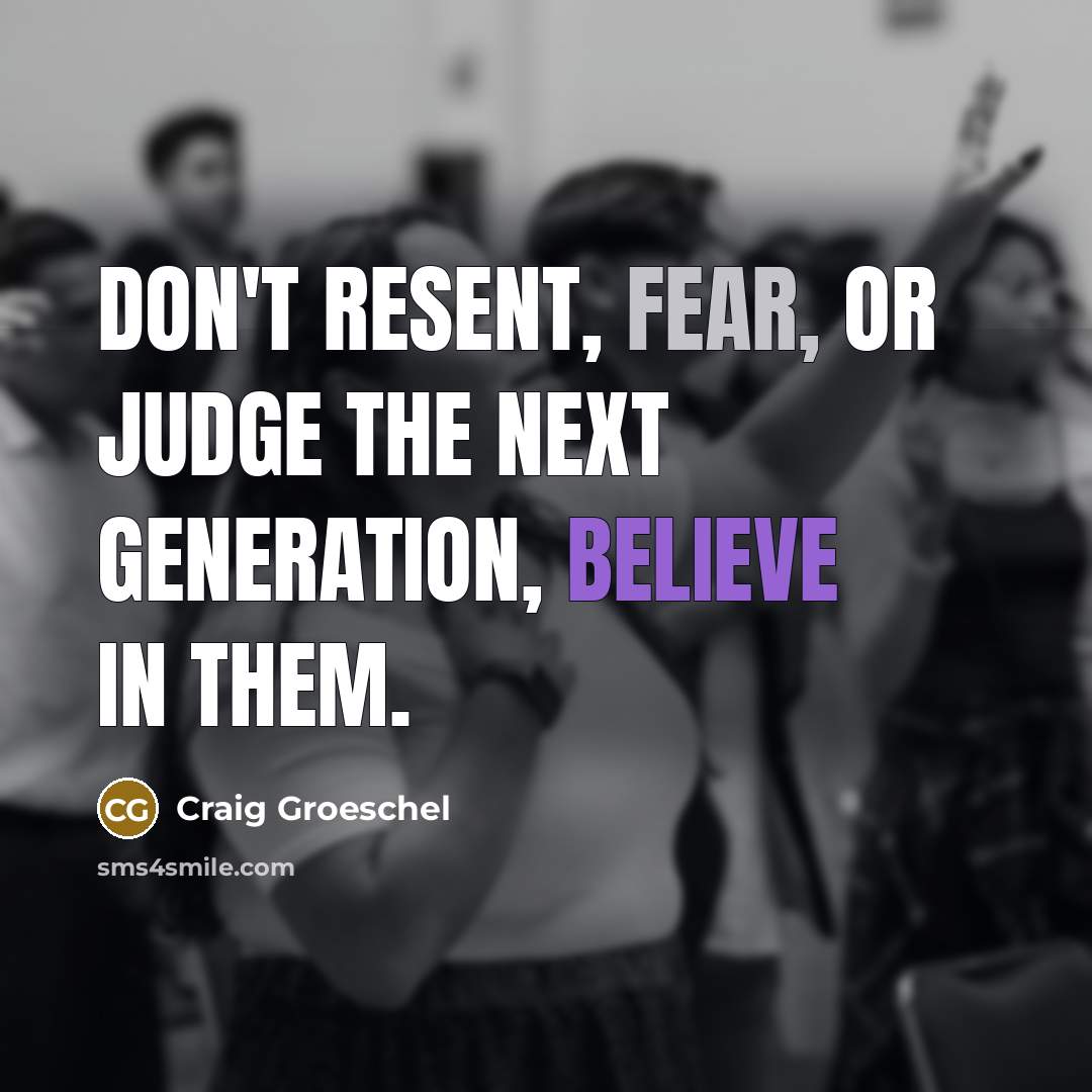 “Don't resent, fear, or judge the next generation, believe in…” quote by Craig Groeschel