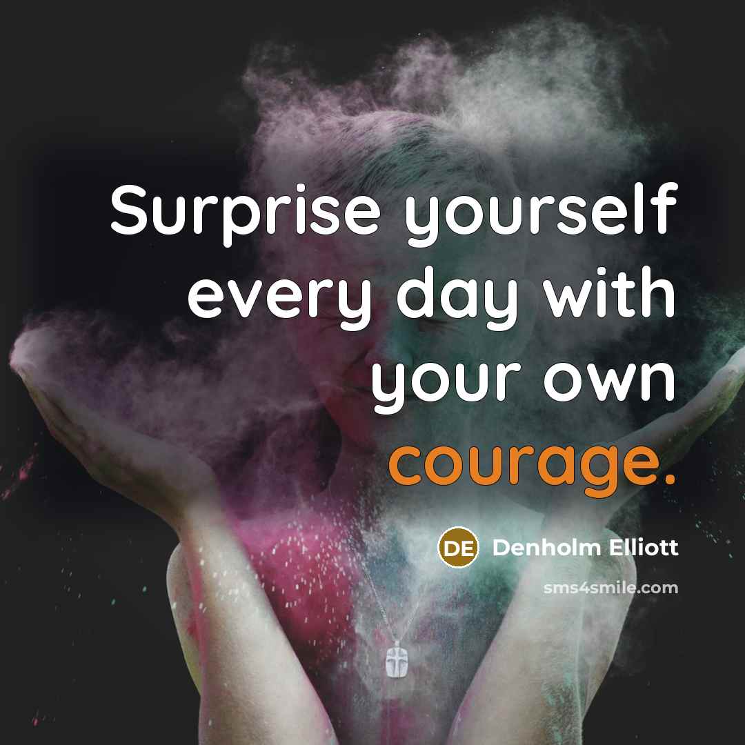 “Surprise yourself every day with your own courage.…” quote by Denholm Elliott