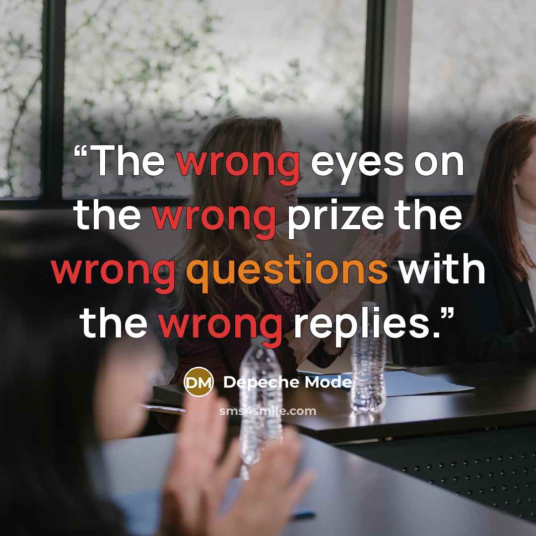 “The wrong eyes on the wrong prize the wrong questions with the wrong replies.” quote by Depeche Mode