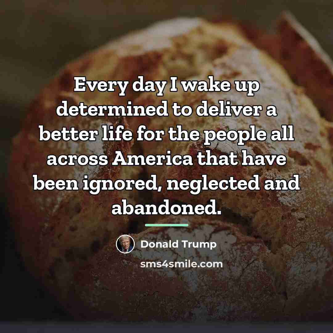 “Every day I wake up determined to deliver a better…” quote by Donald Trump