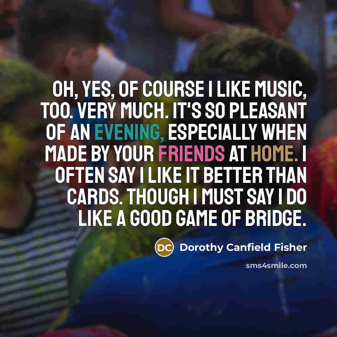 “Oh, yes, of course I like music, too. Very much.…” quote by Dorothy Canfield Fisher