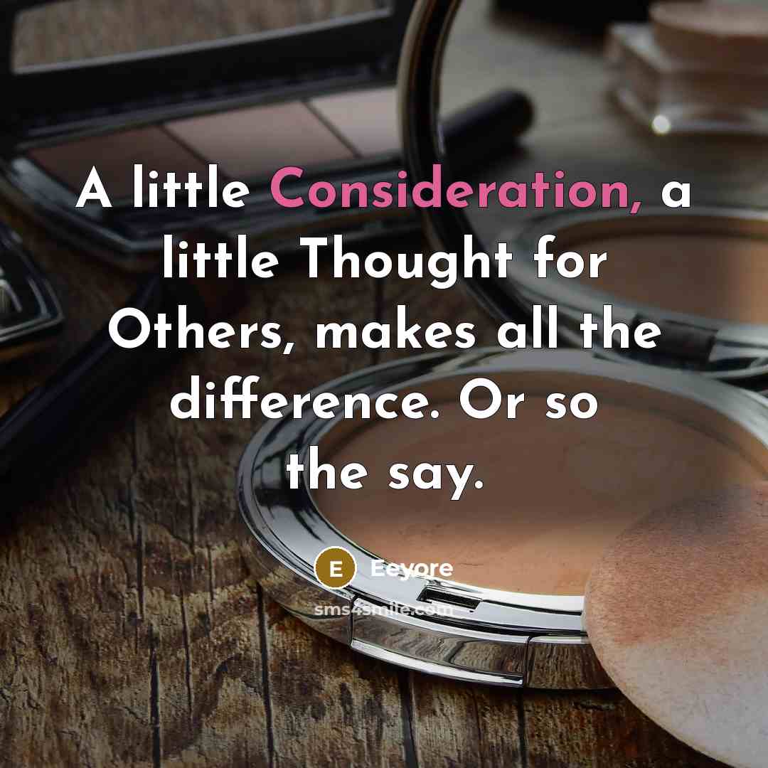 “A little Consideration, a little Thought for Others, makes all the difference. Or so the say.” quote by Eeyore