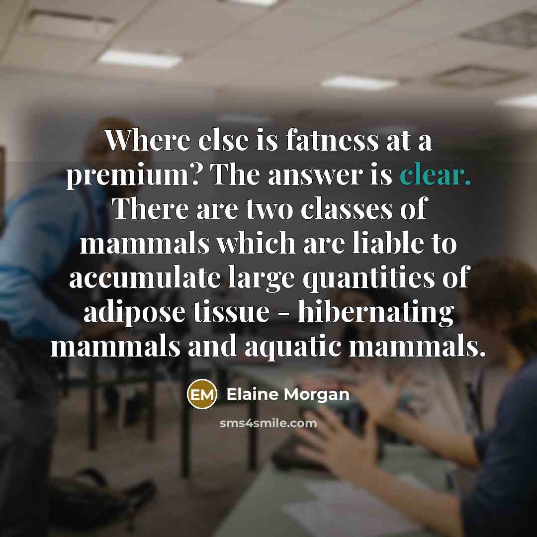 “Where else is fatness at a premium? The answer is…” quote by Elaine Morgan