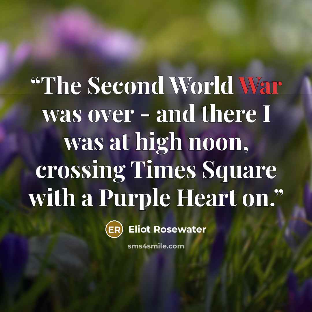 “The Second World War was over - and there I was at high noon, crossing Times Square with a Purple Heart on.” quote by Eliot Rosewater