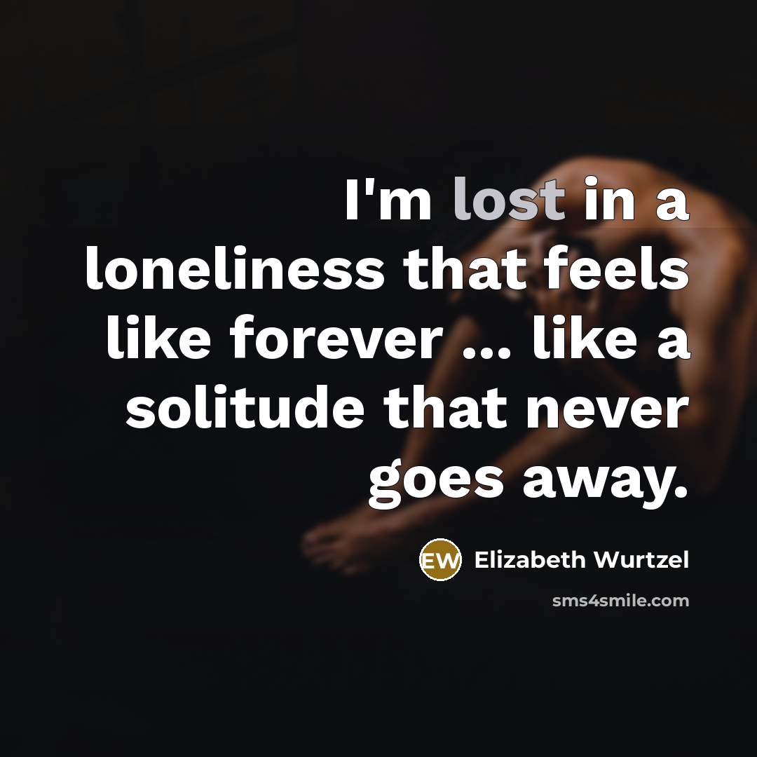 “I'm lost in a loneliness that feels like forever ...…” quote by Elizabeth Wurtzel