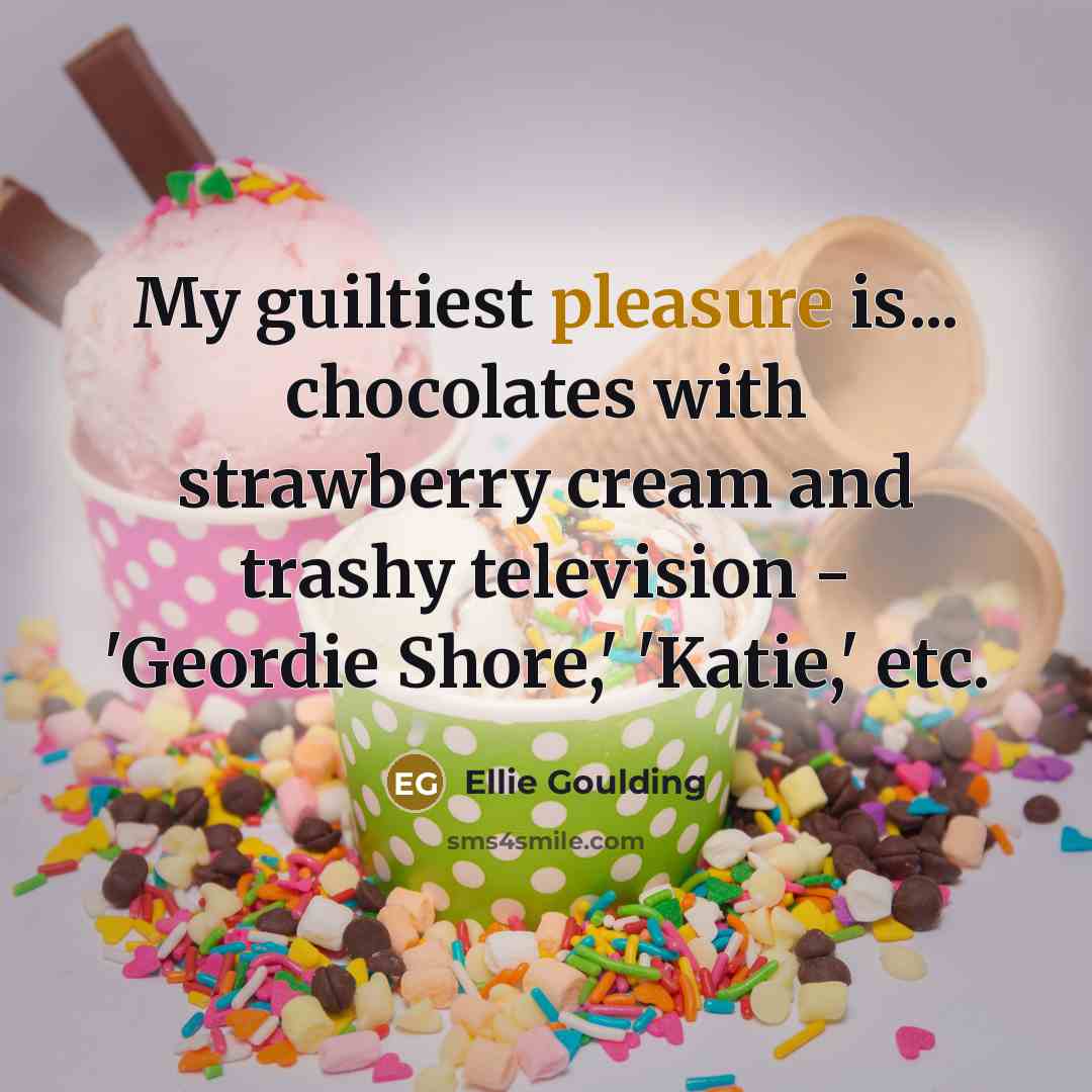 “My guiltiest pleasure is... chocolates with strawberry cream and trashy…” quote by Ellie Goulding