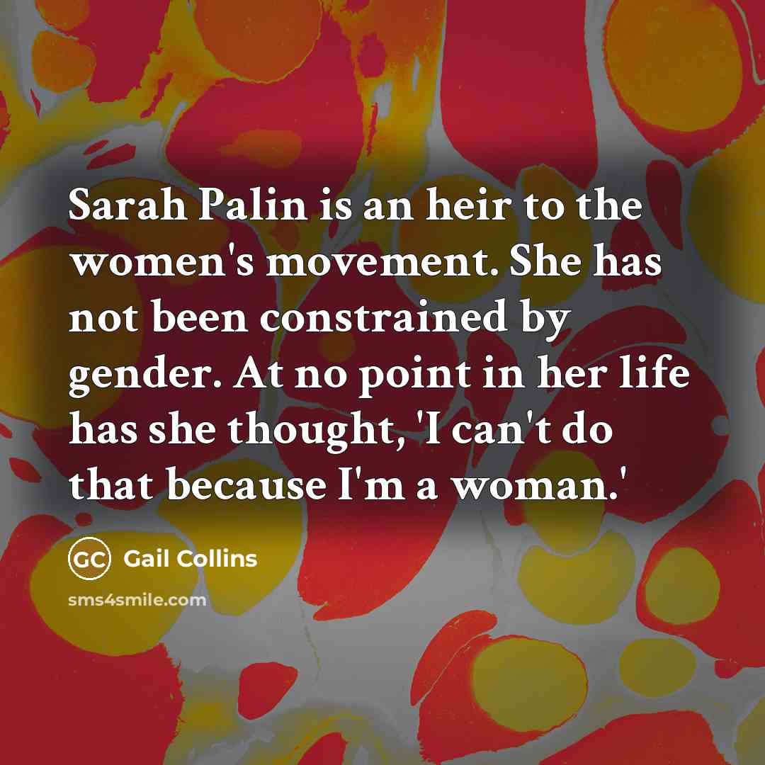 “Sarah Palin is an heir to the women's movement. She…” quote by Gail Collins