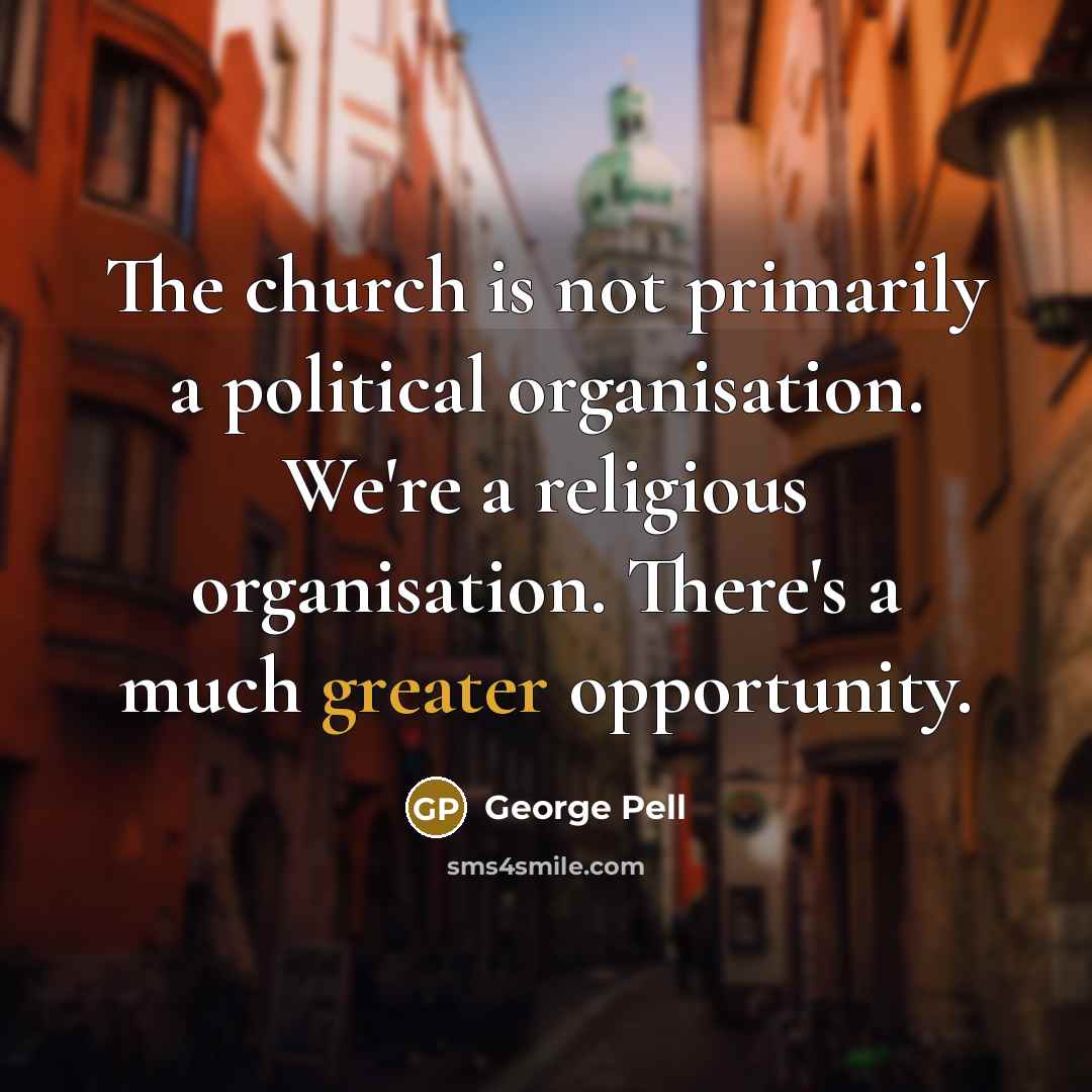 “The church is not primarily a political organisation. We're a…” quote by George Pell