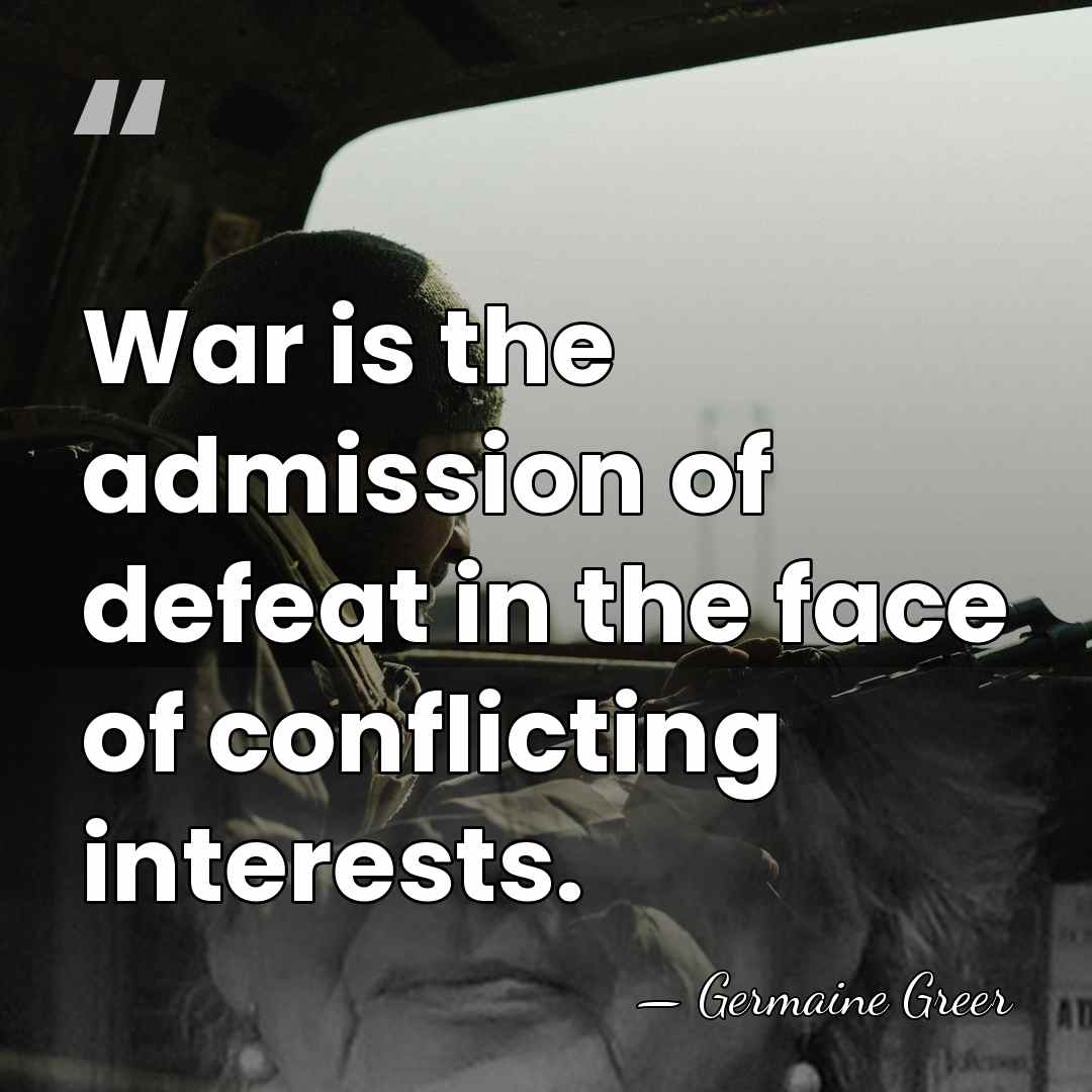 War is the admission of defeat in the face of conflicting interests. - Germaine Greer