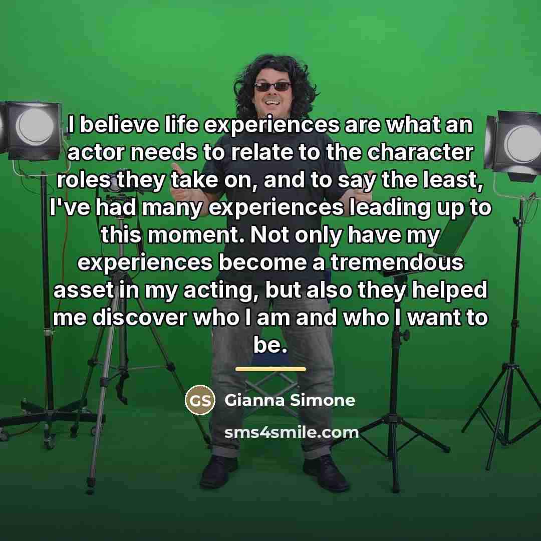 “I believe life experiences are what an actor needs to…” quote by Gianna Simone