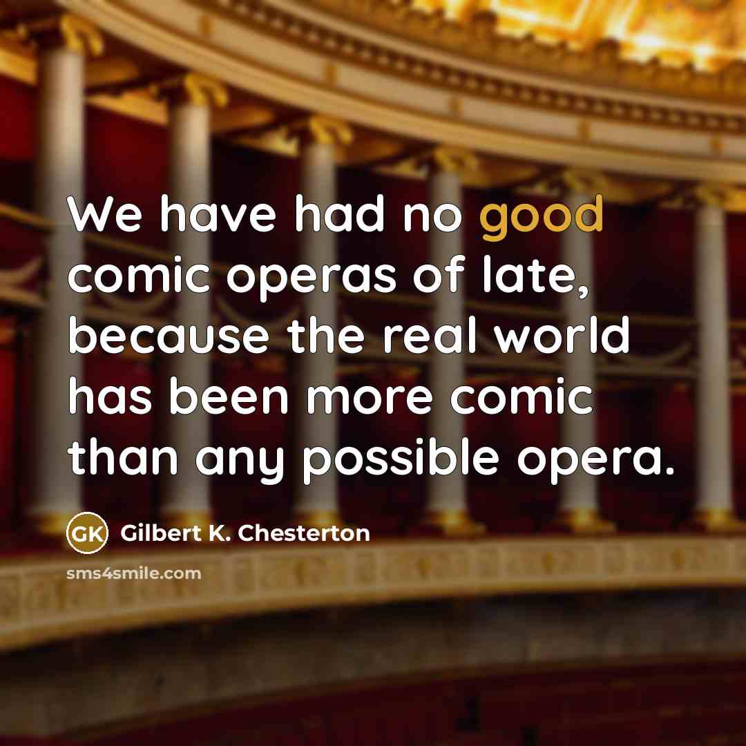 “We have had no good comic operas of late, because…” quote by Gilbert K. Chesterton