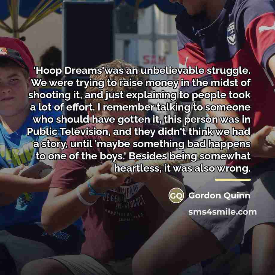 “'Hoop Dreams'was an unbelievable struggle. We were trying to raise…” quote by Gordon Quinn