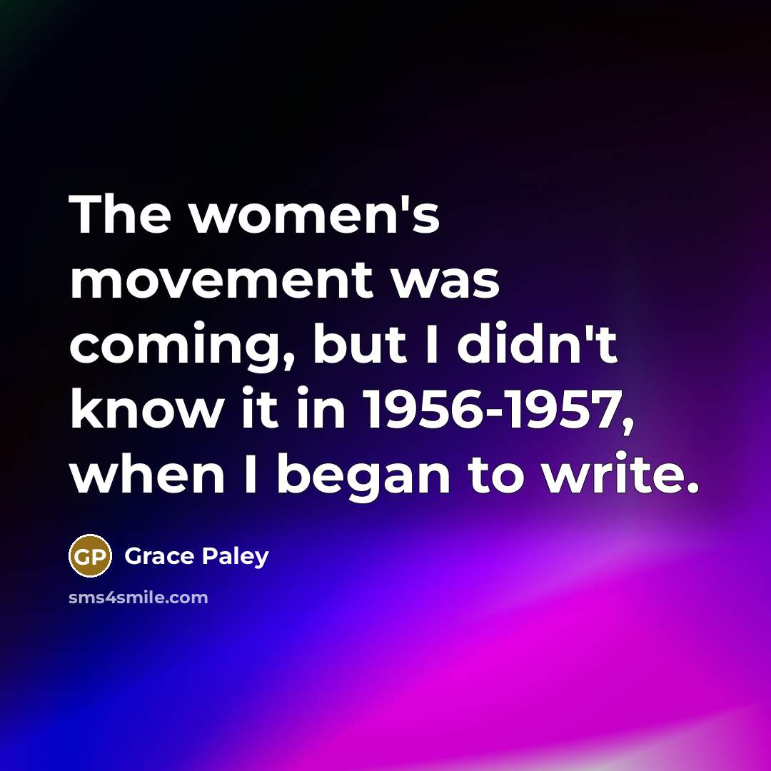 “The women's movement was coming, but I didn't know it…” quote by Grace Paley