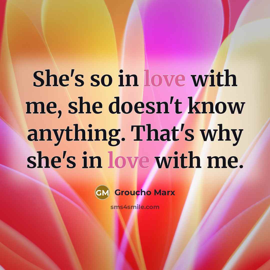 “She's so in love with me, she doesn't know anything.…” quote by Groucho Marx