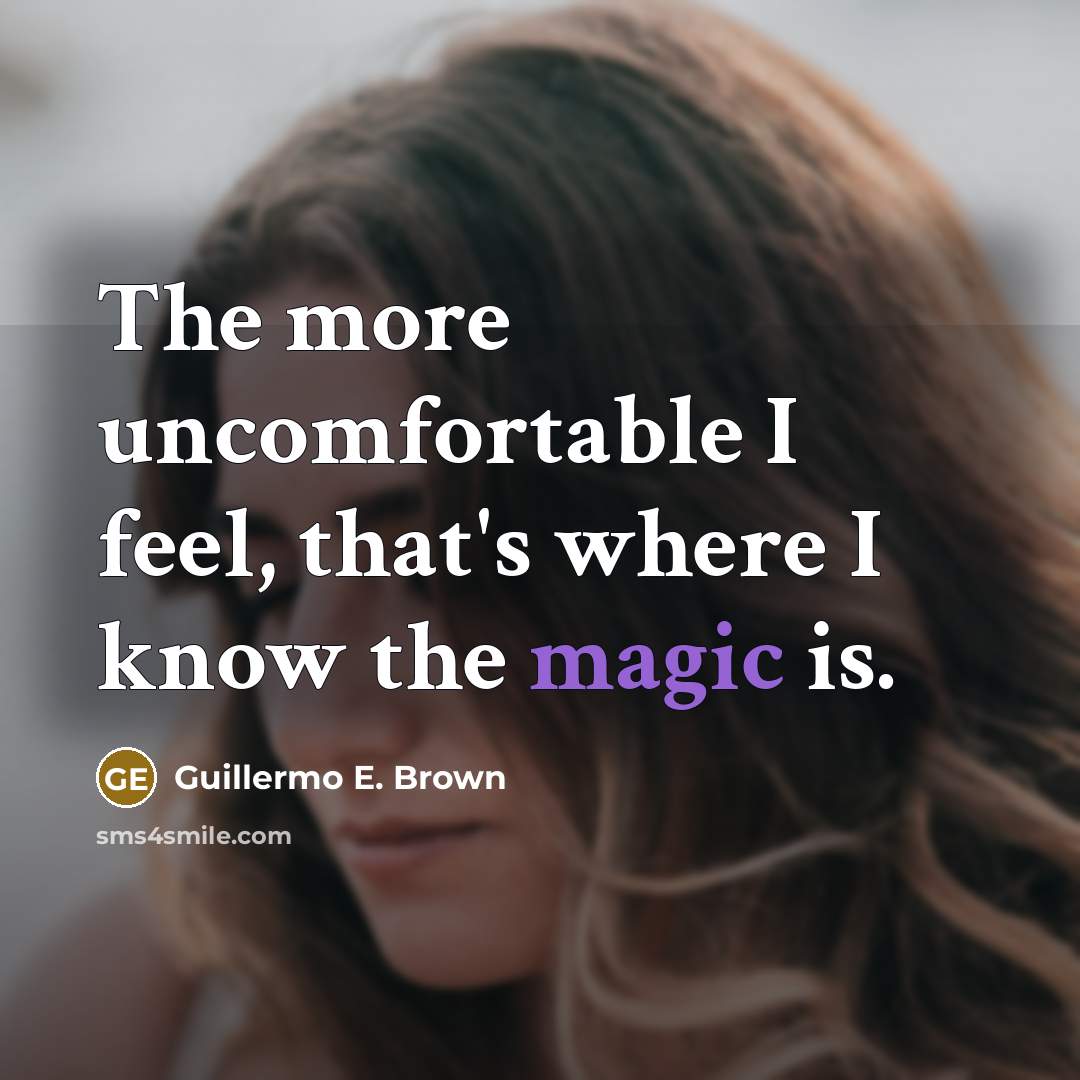 “The more uncomfortable I feel, that's where I know the magic is.” quote by Guillermo E. Brown