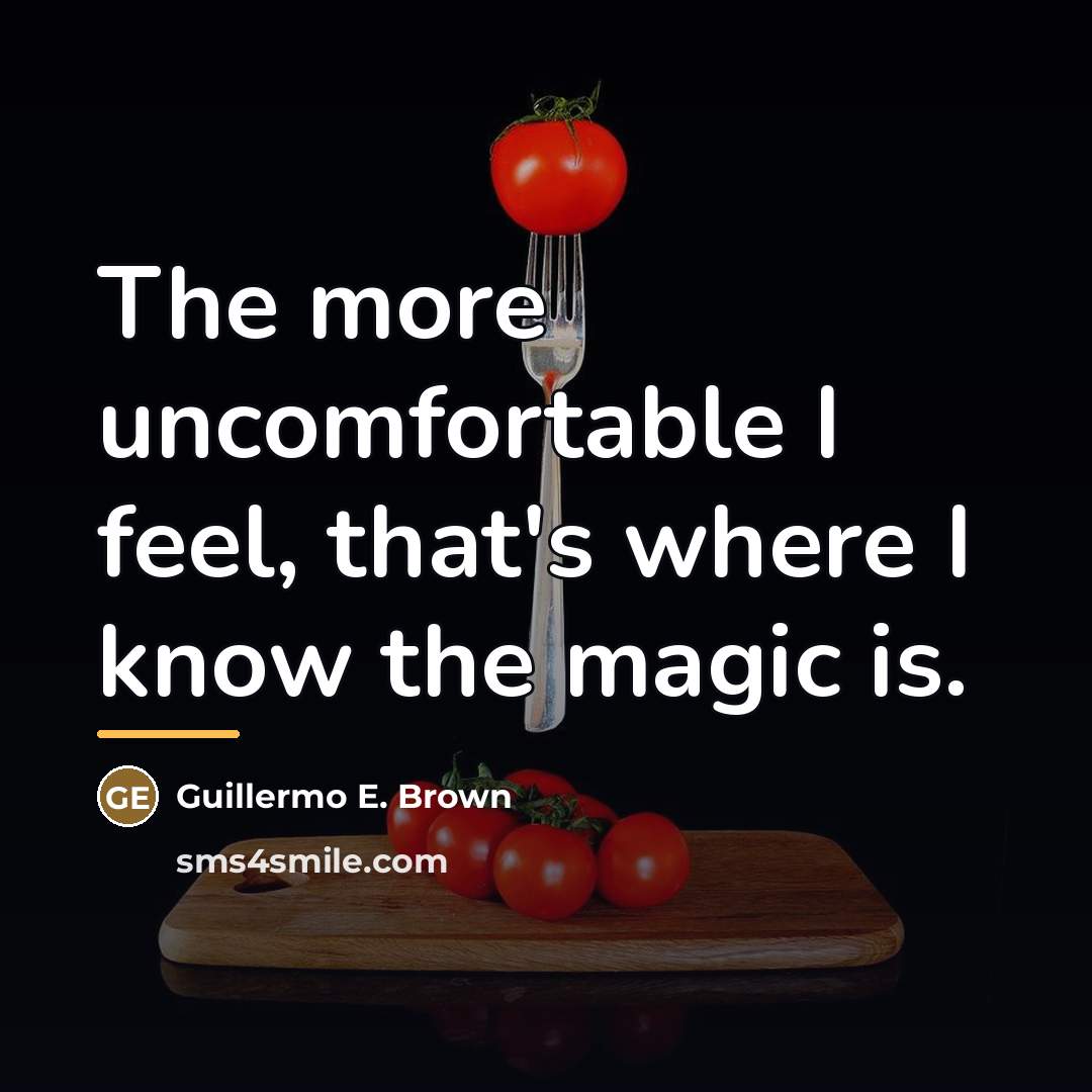 “The more uncomfortable I feel, that's where I know the…” quote by Guillermo E. Brown