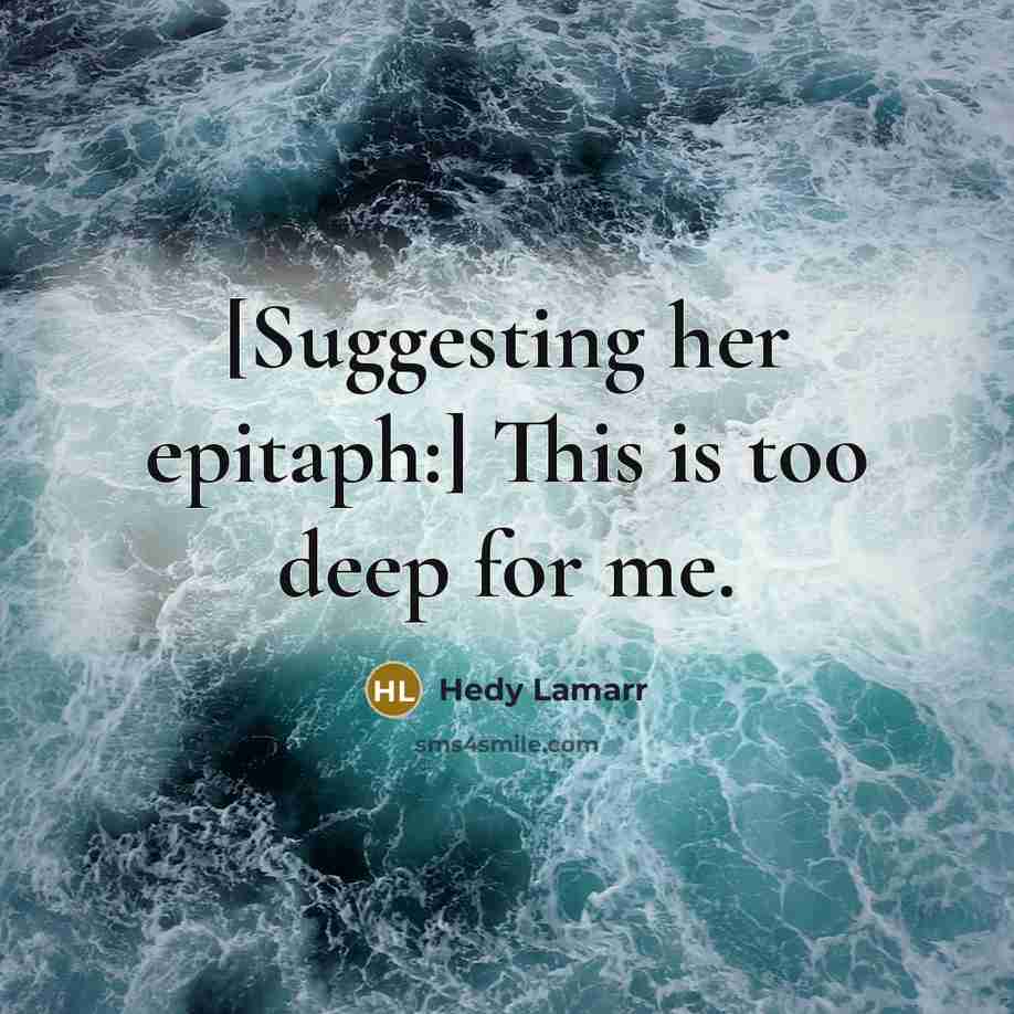 “[Suggesting her epitaph:] This is too deep for me.” quote by Hedy Lamarr