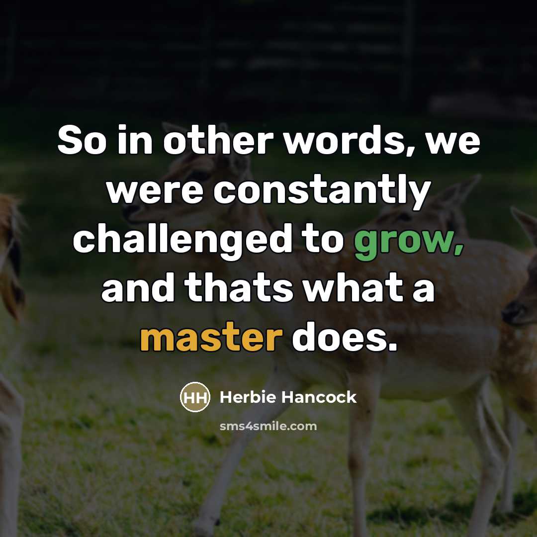 “So in other words, we were constantly challenged to grow,…” quote by Herbie Hancock