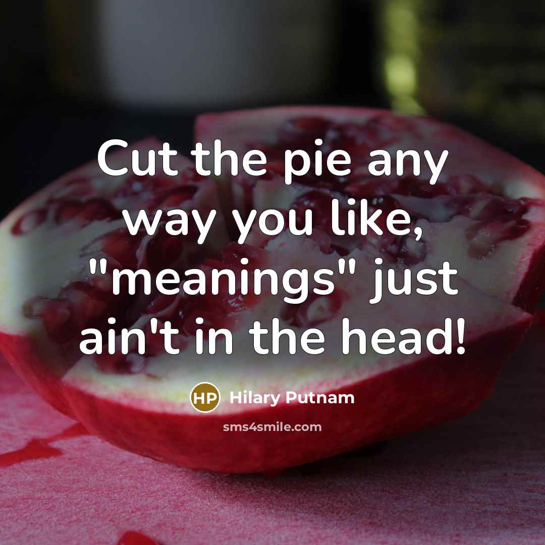 “Cut the pie any way you like, "meanings" just ain't…” quote by Hilary Putnam