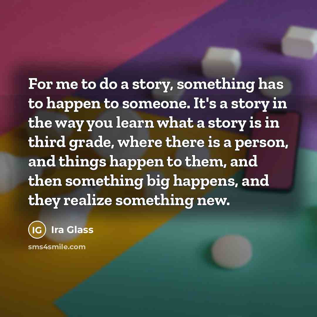 “For me to do a story, something has to happen…” quote by Ira Glass