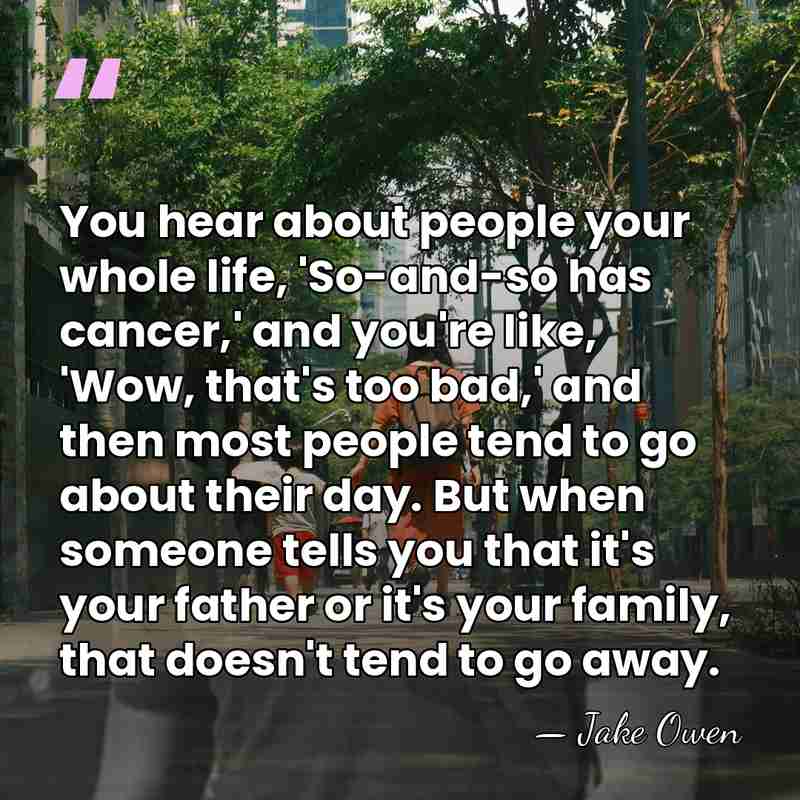 You hear about people your whole life, 'So-and-so has cancer,' and you're&hellip; - Jake Owen
