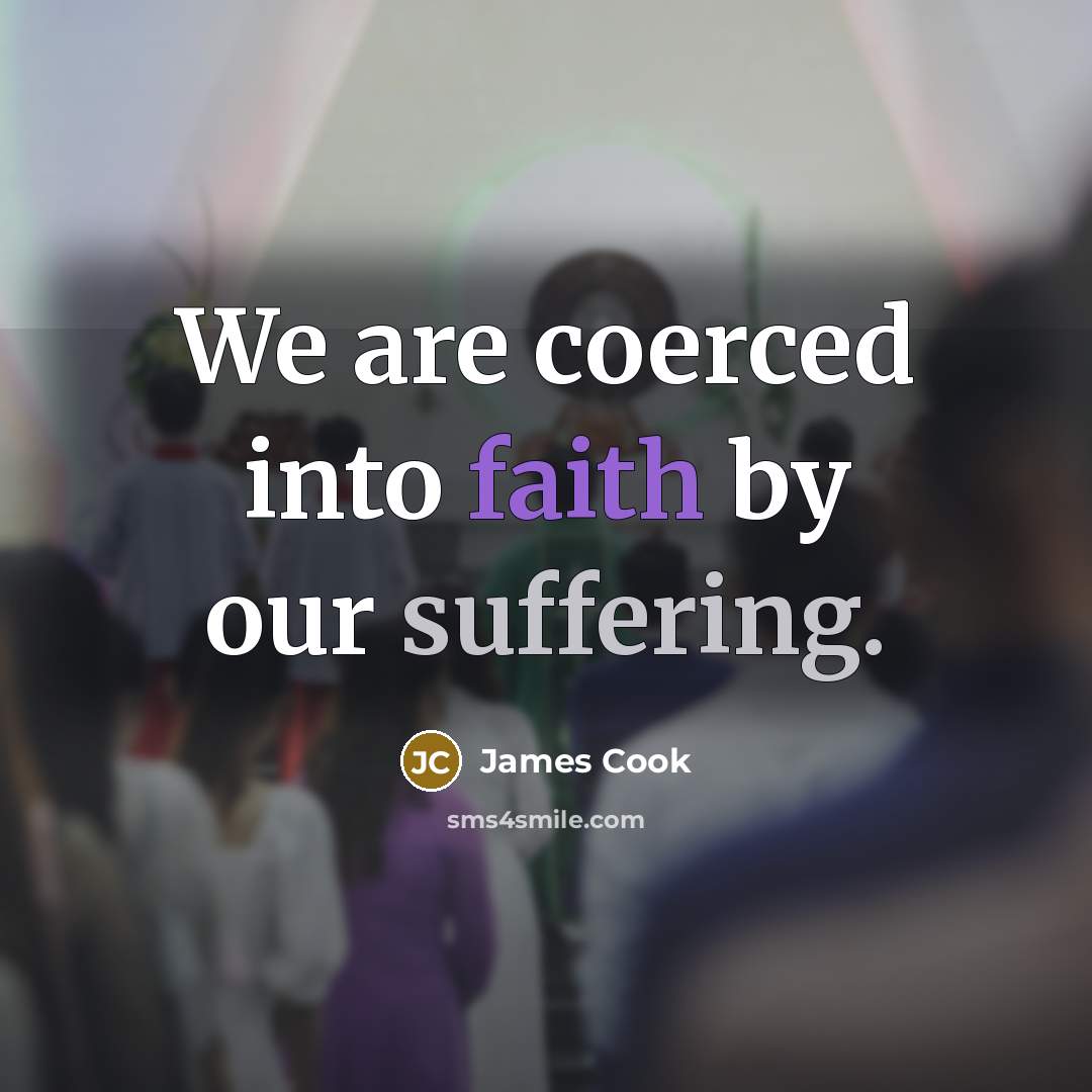 “We are coerced into faith by our suffering.…” quote by James Cook