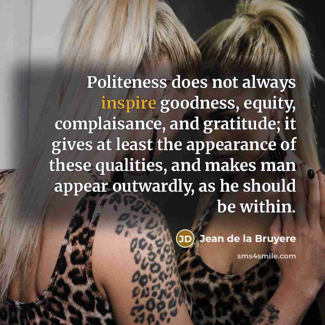 “Politeness does not always inspire goodness, equity, complaisance, and gratitude;…” quote by Jean de la Bruyere