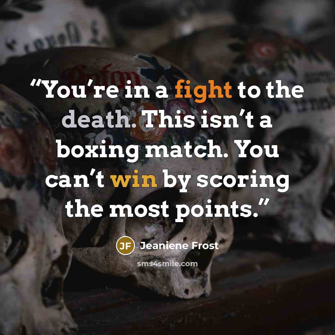 “You’re in a fight to the death. This isn’t a boxing match. You can’t win by scoring the most points.” quote by Jeaniene Frost