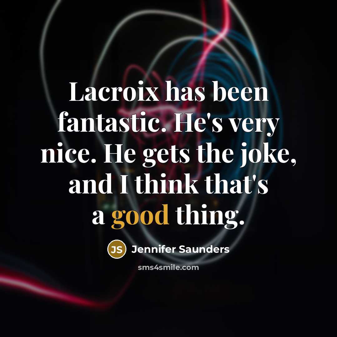 “Lacroix has been fantastic. He's very nice. He gets the…” quote by Jennifer Saunders