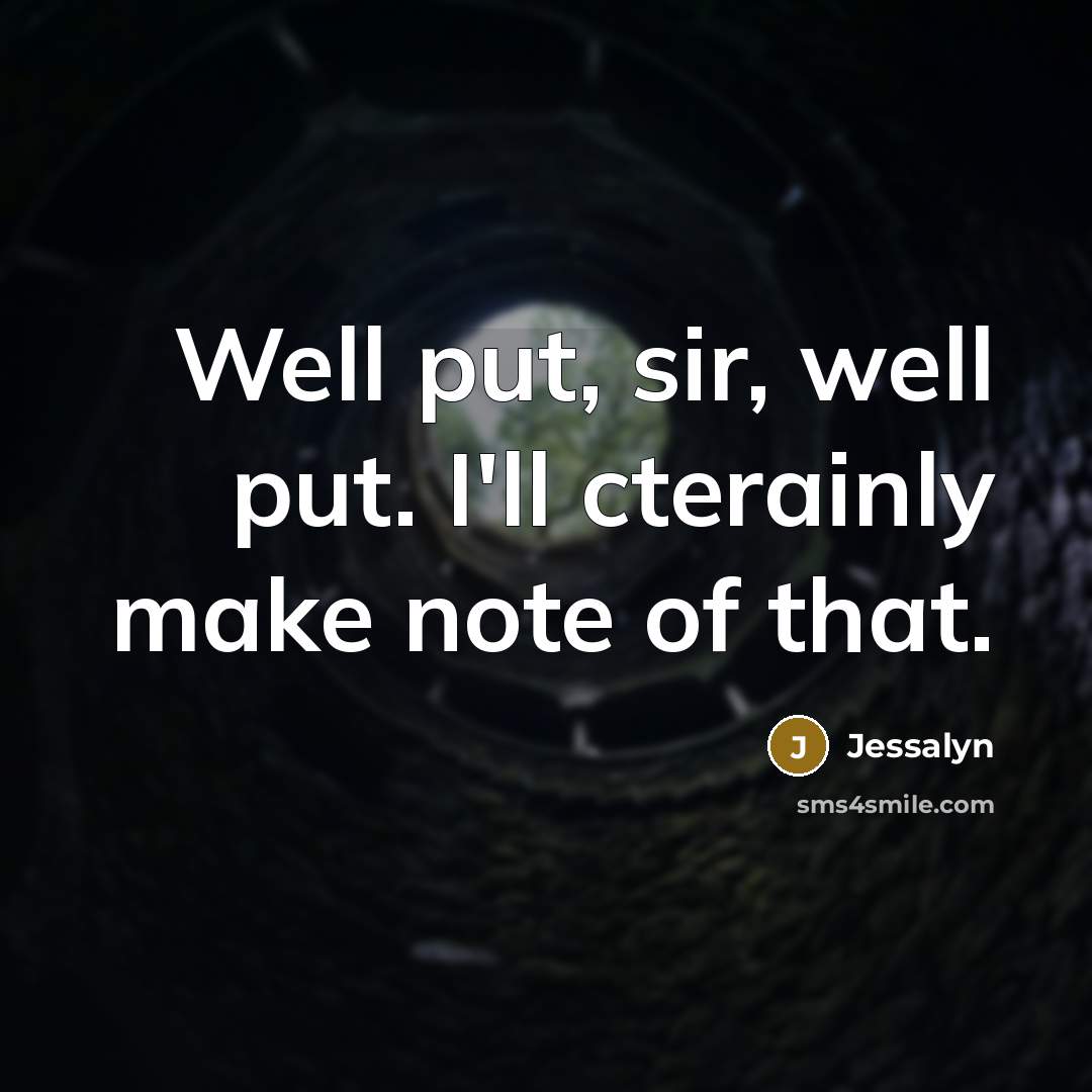 “Well put, sir, well put. I'll cterainly make note of that.” quote by Jessalyn