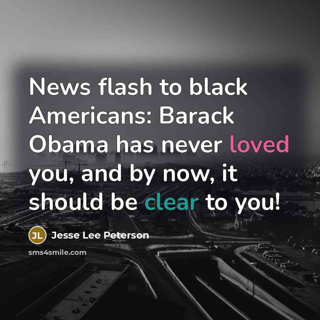 “News flash to black Americans: Barack Obama has never loved you, and by now, it should be clear to you!” quote by Jesse Lee Peterson