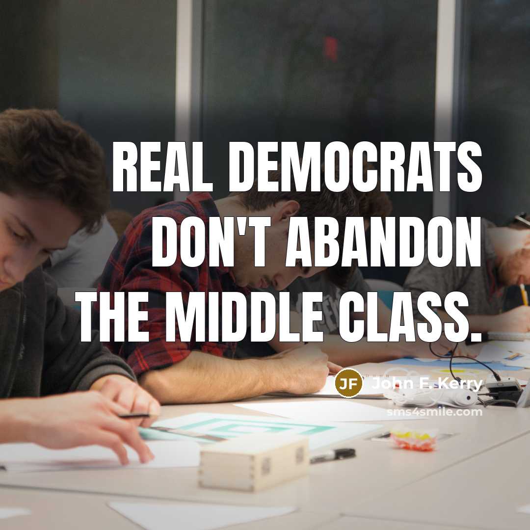 “Real Democrats don't abandon the middle class.…” quote by John F. Kerry