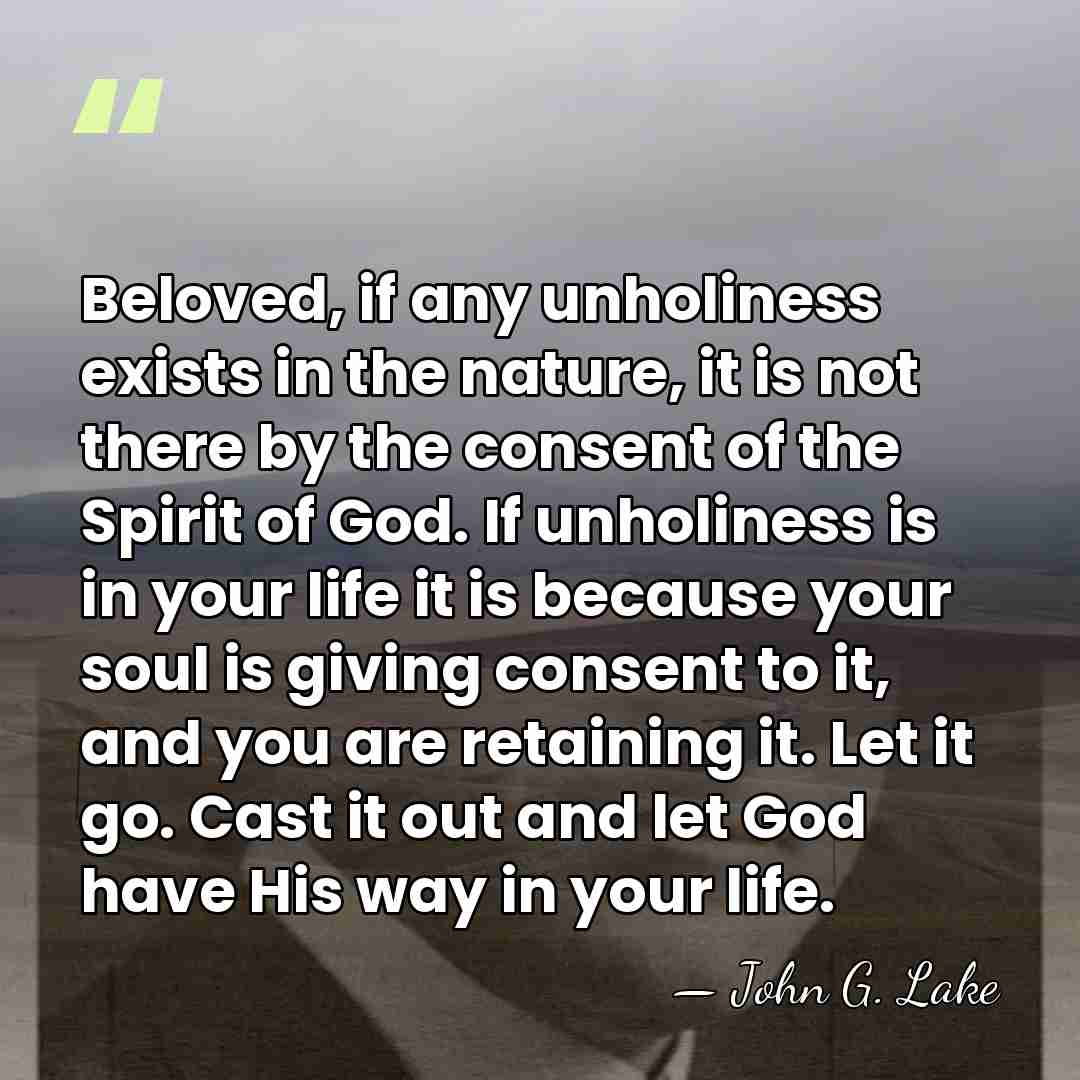 Beloved, if any unholiness exists in the nature, it is not there&hellip; - John G. Lake