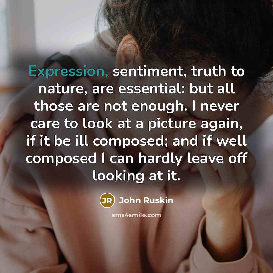 “Expression, sentiment, truth to nature, are essential: but all those…” quote by John Ruskin