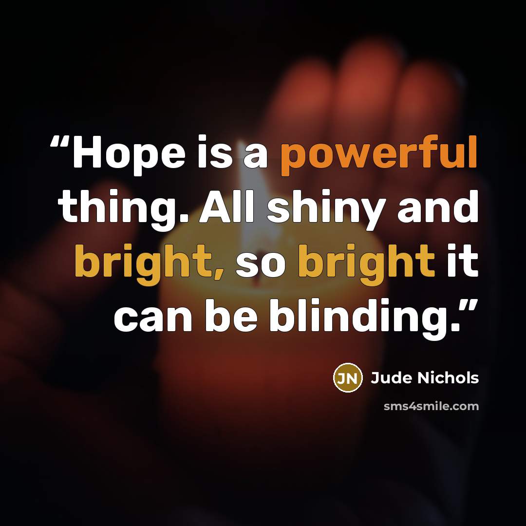 “Hope is a powerful thing. All shiny and bright, so bright it can be blinding.” quote by Jude Nichols