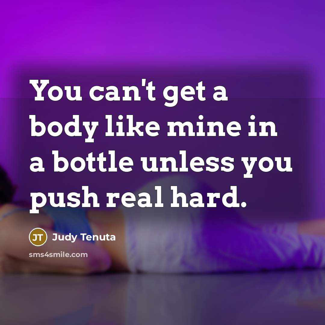 “You can't get a body like mine in a bottle…” quote by Judy Tenuta