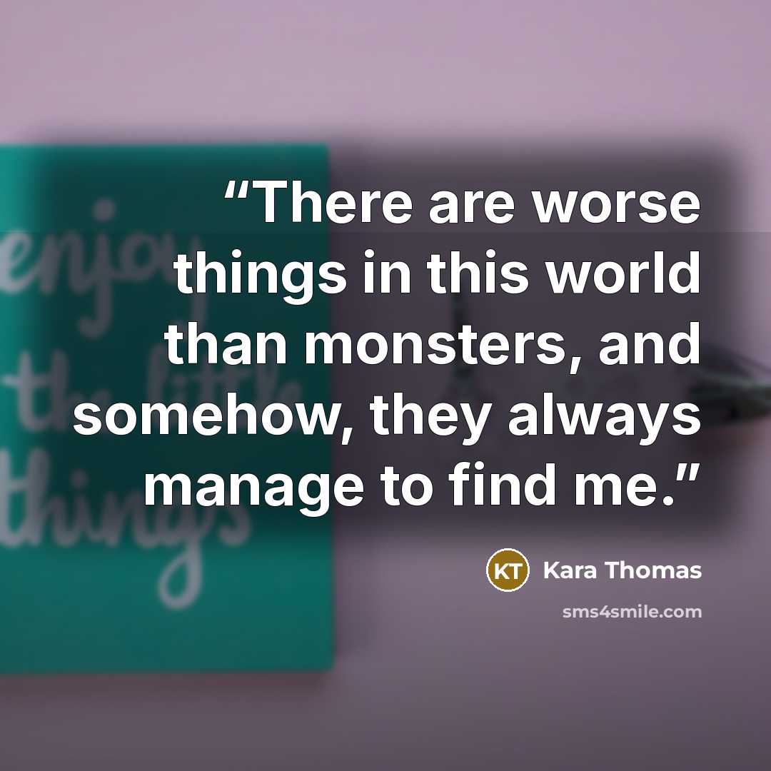 “There are worse things in this world than monsters, and somehow, they always manage to find me.” quote by Kara Thomas