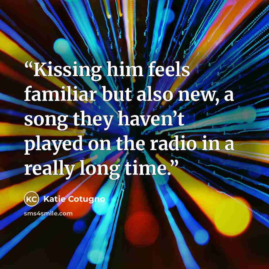 “Kissing him feels familiar but also new, a song they haven’t played on the radio in a really long time.” quote by Katie Cotugno