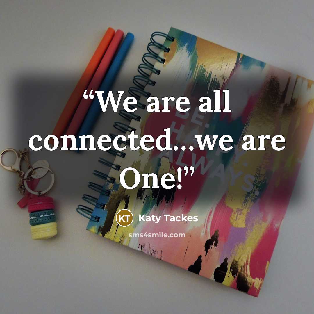 “We are all connected…we are One!” quote by Katy Tackes