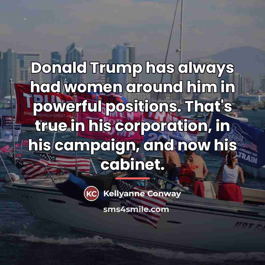 “Donald Trump has always had women around him in powerful…” quote by Kellyanne Conway