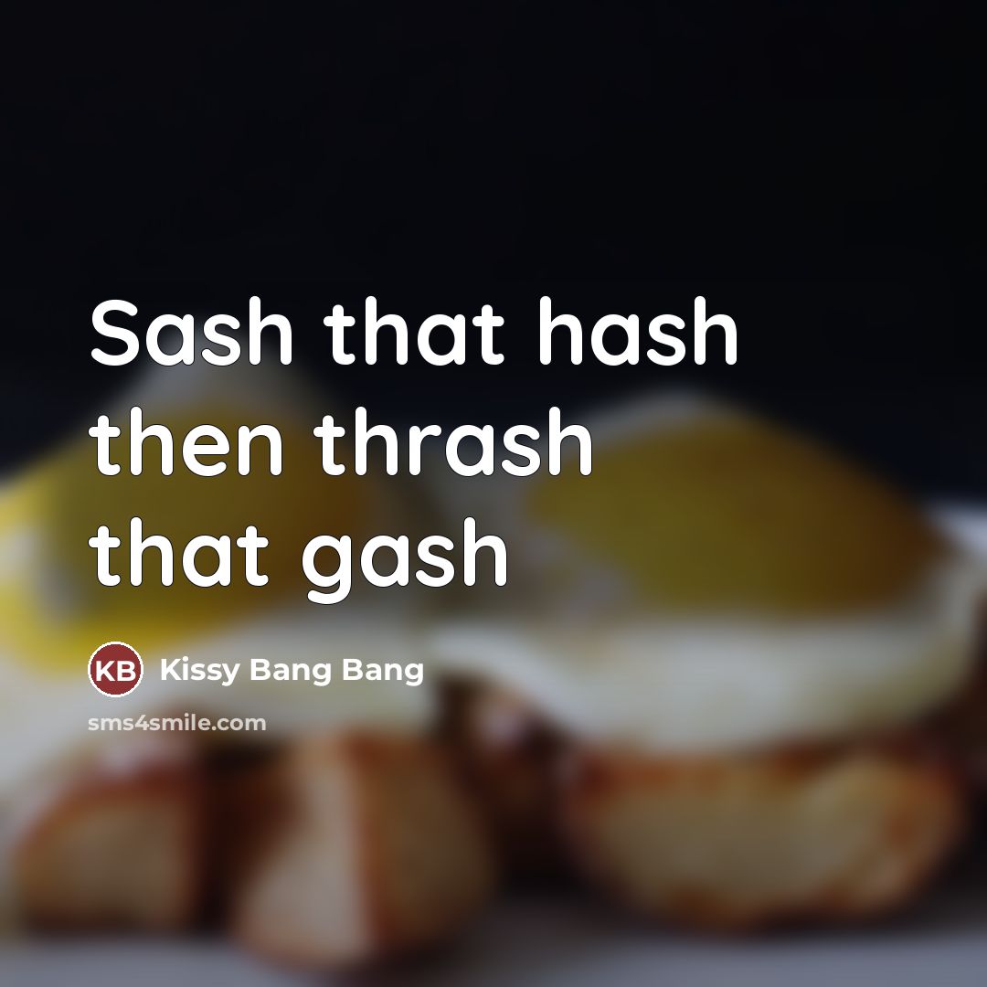 “Sash that hash then thrash that gash…” quote by Kissy Bang Bang
