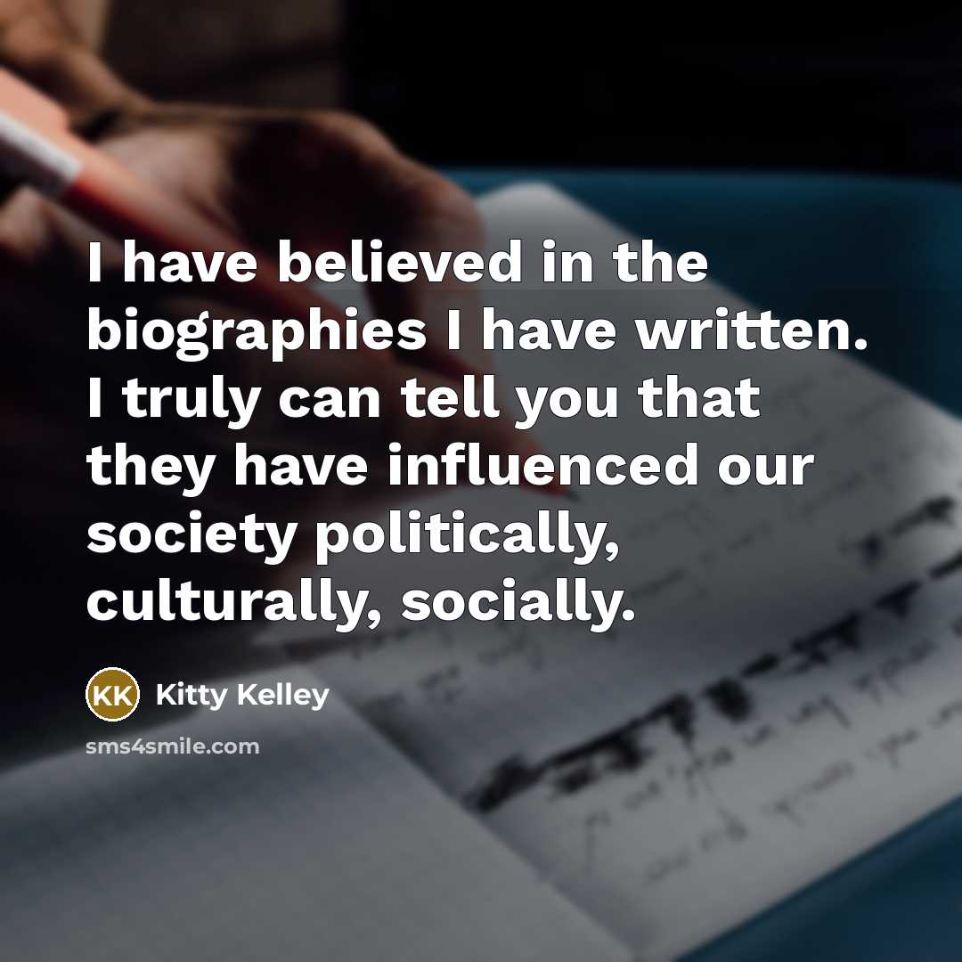 “I have believed in the biographies I have written. I…” quote by Kitty Kelley