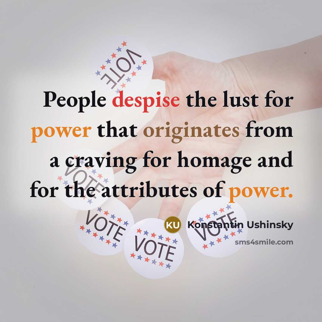 “People despise the lust for power that originates from a craving for homage and for the attributes of power.” quote by Konstantin Ushinsky