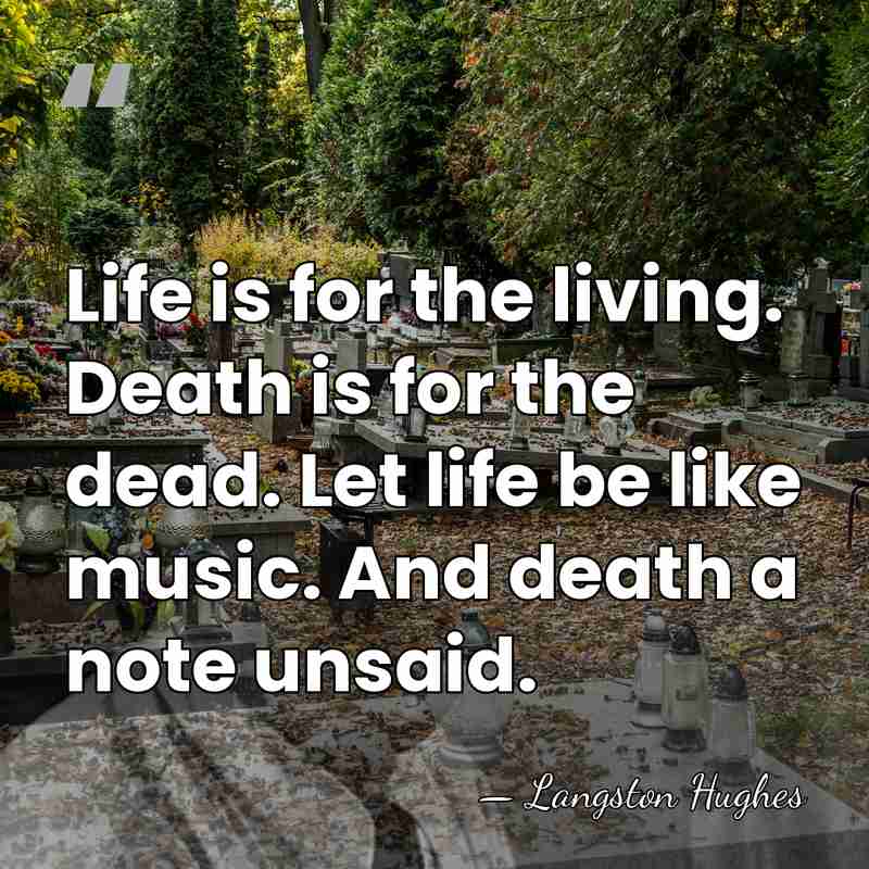 Life is for the living. Death is for the dead. Let life&hellip; - Langston Hughes