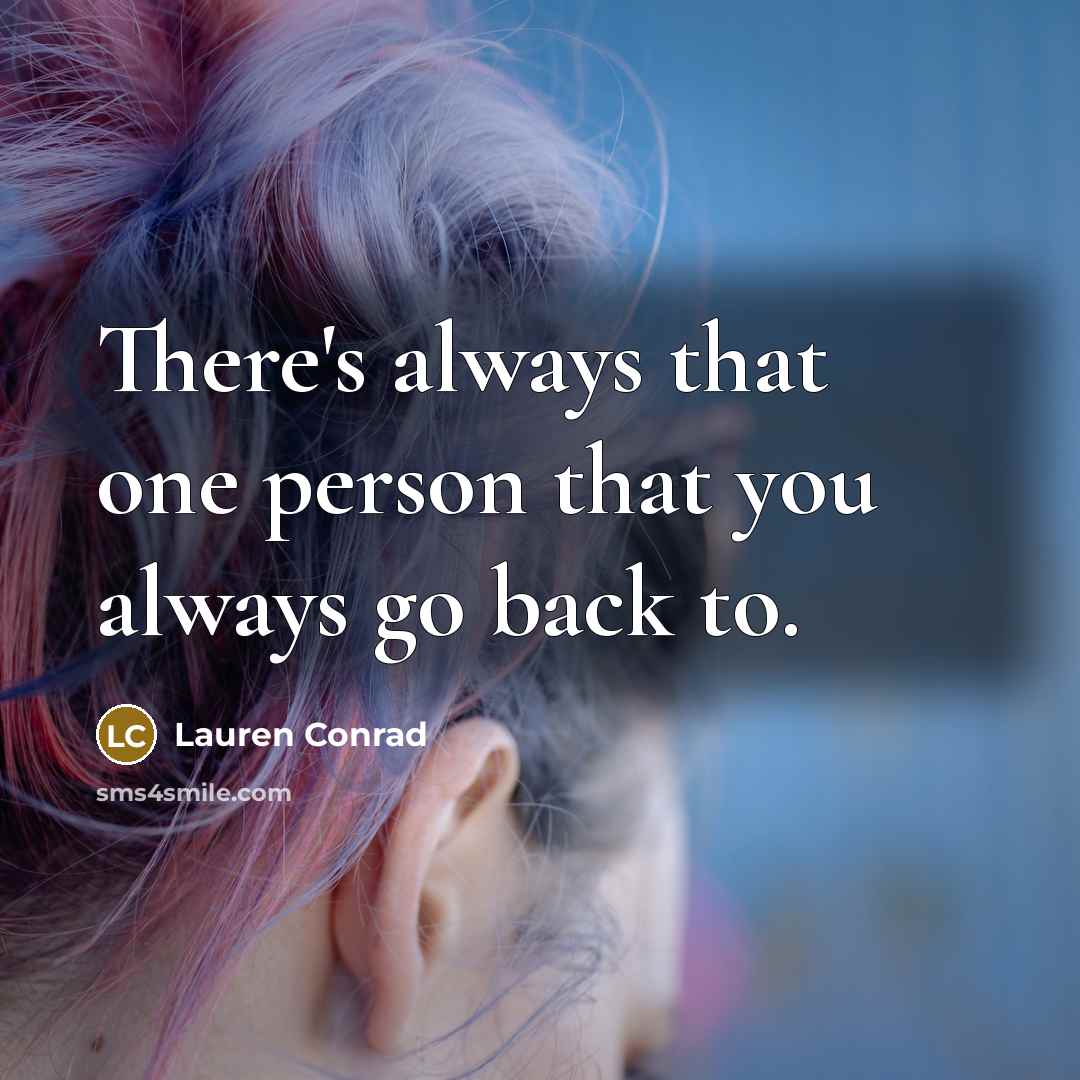 “There's always that one person that you always go back…” quote by Lauren Conrad