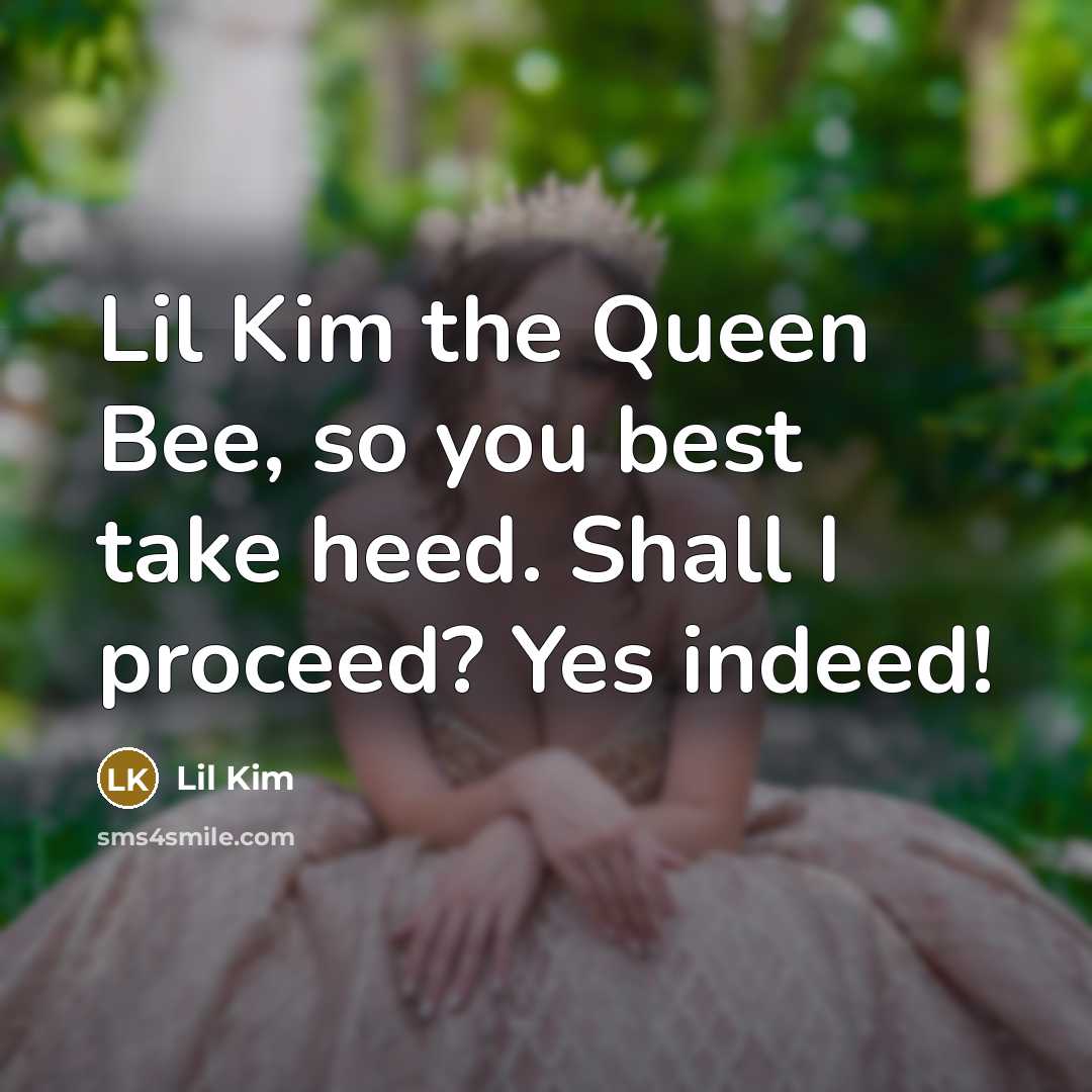 “Lil Kim the Queen Bee, so you best take heed. Shall I proceed? Yes indeed!” quote by Lil Kim