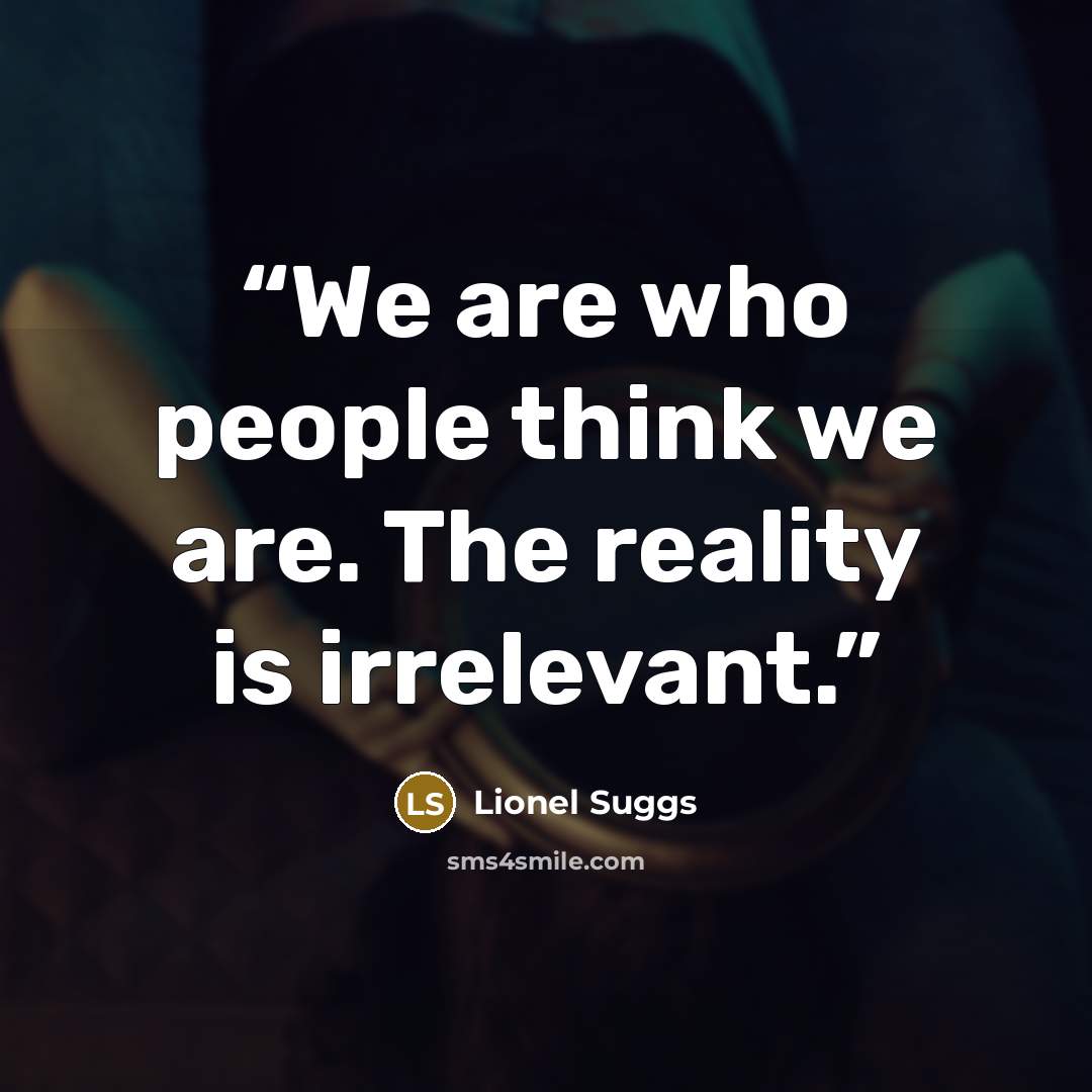 “We are who people think we are. The reality is irrelevant.” quote by Lionel Suggs