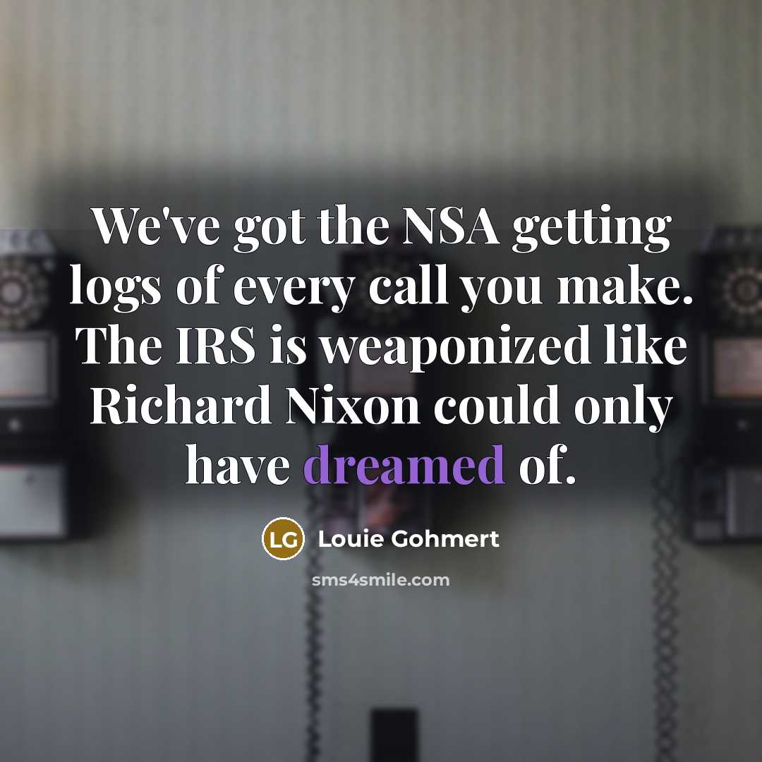 “We've got the NSA getting logs of every call you…” quote by Louie Gohmert